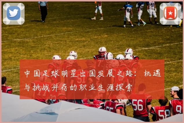 中国足球明星出国发展之路：机遇与挑战并存的职业生涯探索