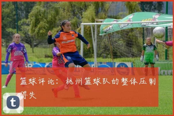 篮球评论：杭州篮球队的整体压制得失