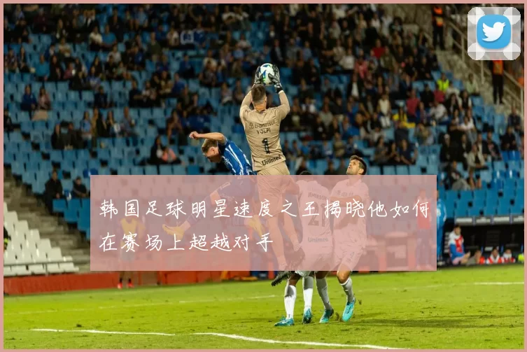 韩国足球明星速度之王揭晓他如何在赛场上超越对手
