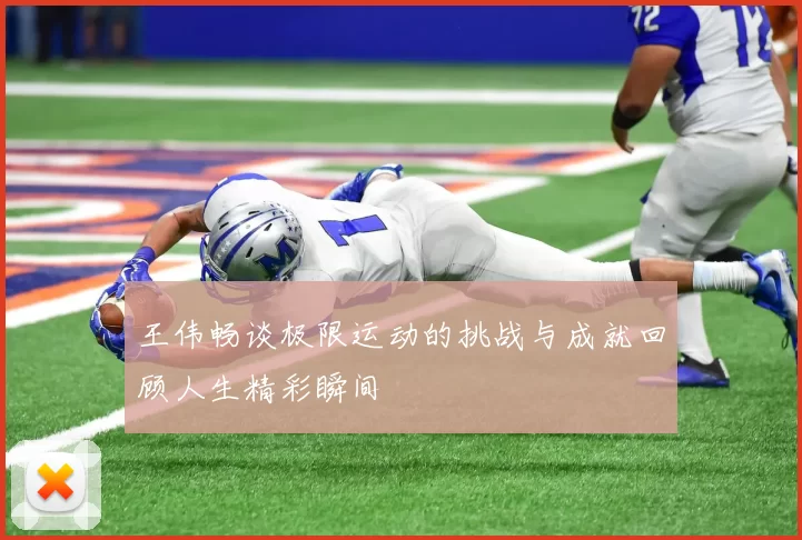王伟畅谈极限运动的挑战与成就回顾人生精彩瞬间