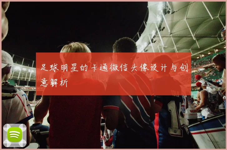 足球明星的卡通微信头像设计与创意解析