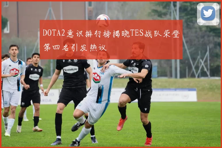 DOTA2意识排行榜揭晓TES战队荣登第四名引发热议