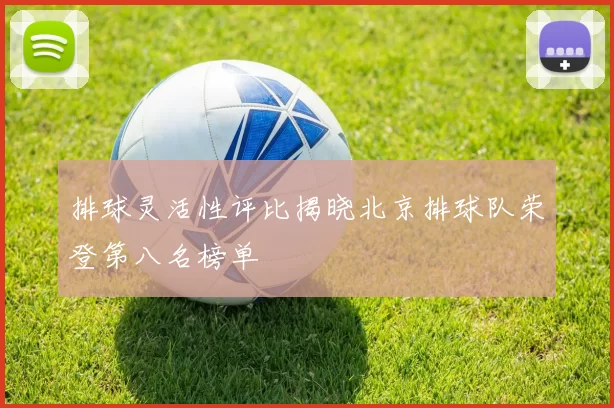 排球灵活性评比揭晓北京排球队荣登第八名榜单