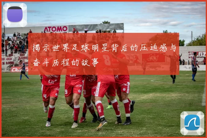 揭示世界足球明星背后的压迫感与奋斗历程的故事