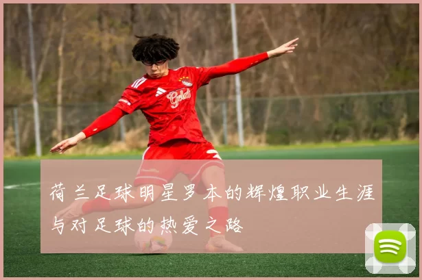 荷兰足球明星罗本的辉煌职业生涯与对足球的热爱之路