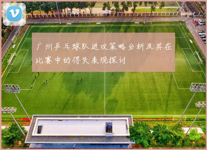 广州乒乓球队进攻策略分析及其在比赛中的得失表现探讨