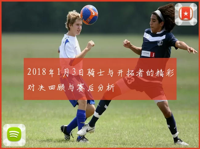 2018年1月3日骑士与开拓者的精彩对决回顾与赛后分析