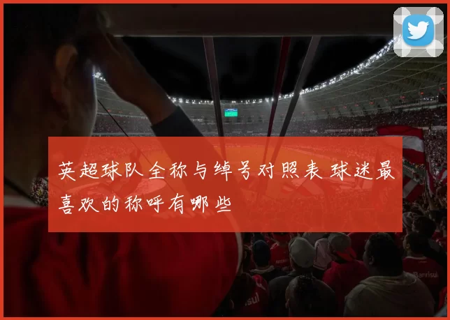 英超球队全称与绰号对照表 球迷最喜欢的称呼有哪些