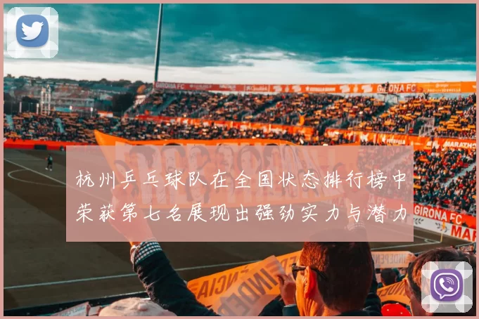 杭州乒乓球队在全国状态排行榜中荣获第七名展现出强劲实力与潜力