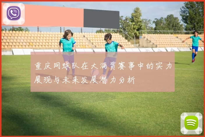 重庆网球队在大满贯赛事中的实力展现与未来发展潜力分析