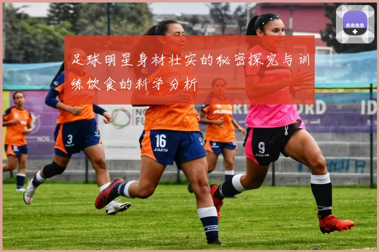 足球明星身材壮实的秘密探究与训练饮食的科学分析