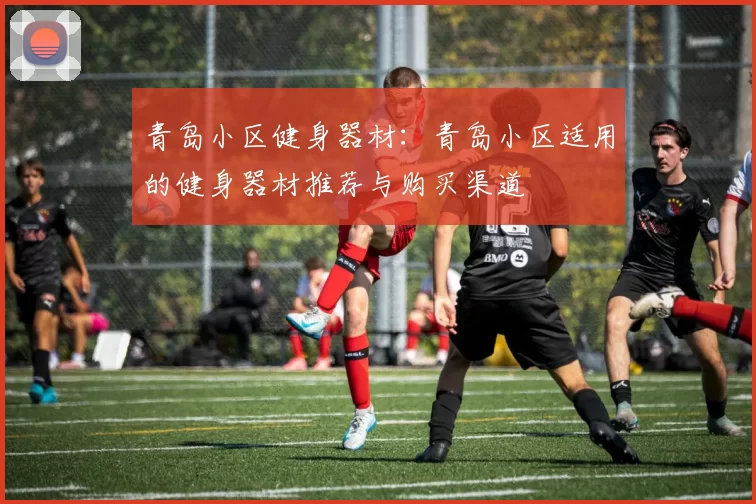 青岛小区健身器材：青岛小区适用的健身器材推荐与购买渠道