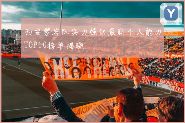 西安攀岩队实力强劲最新个人能力TOP10榜单揭晓