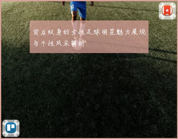 背后纹身的女性足球明星魅力展现与个性风采解析