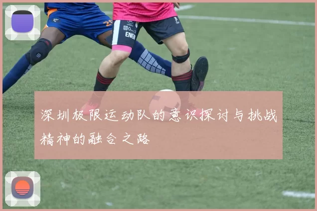深圳极限运动队的意识探讨与挑战精神的融合之路