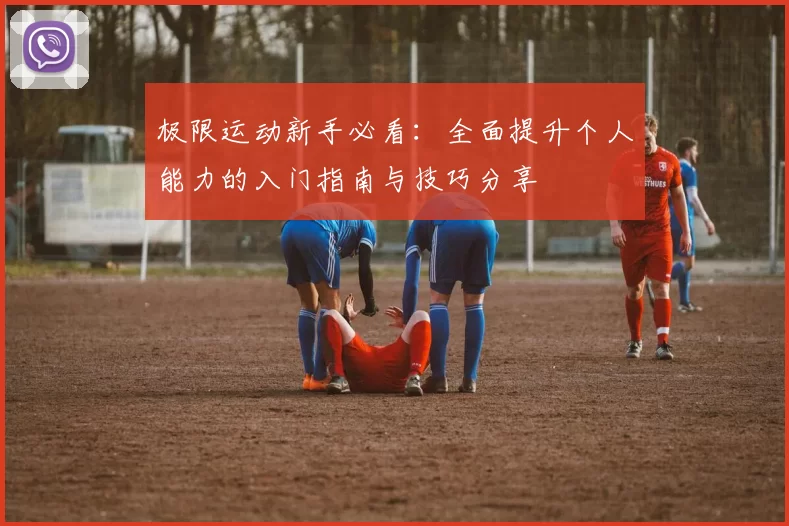 极限运动新手必看：全面提升个人能力的入门指南与技巧分享