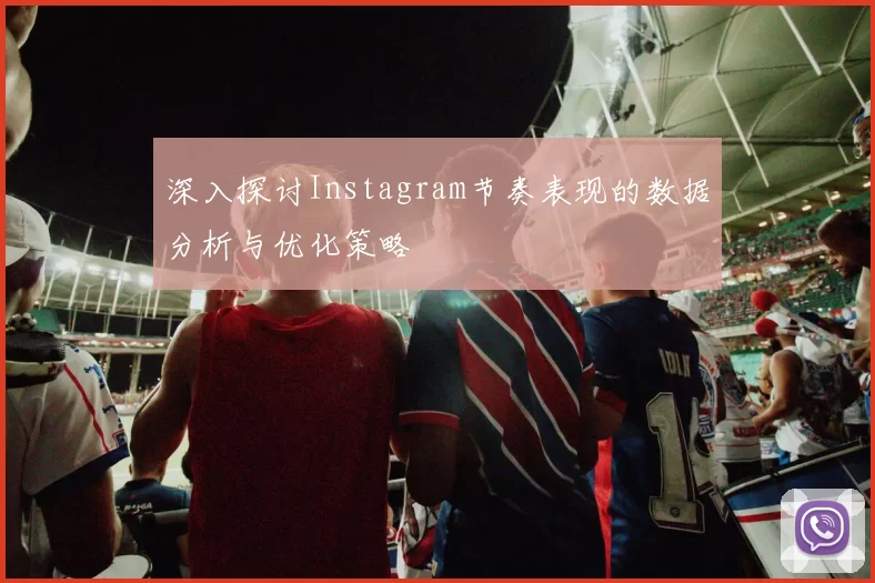 深入探讨Instagram节奏表现的数据分析与优化策略