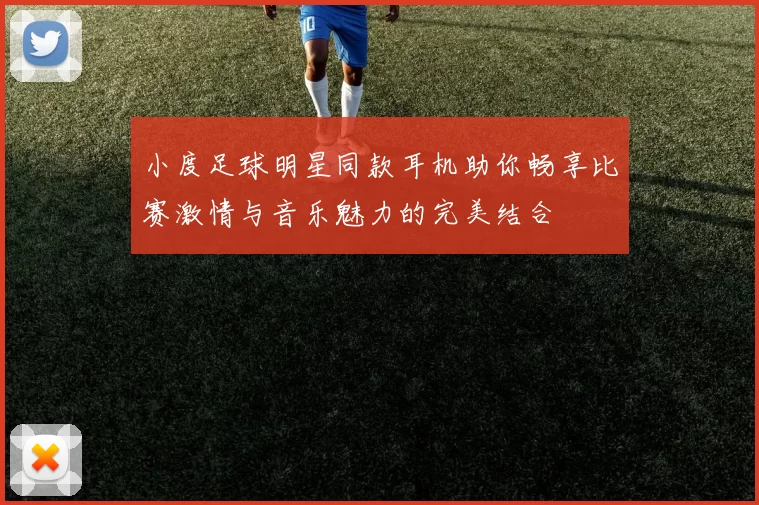 小度足球明星同款耳机助你畅享比赛激情与音乐魅力的完美结合