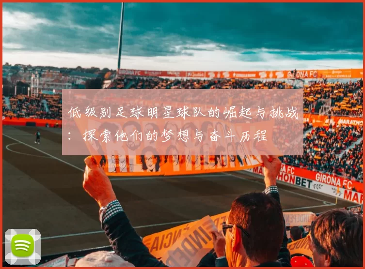 低级别足球明星球队的崛起与挑战：探索他们的梦想与奋斗历程