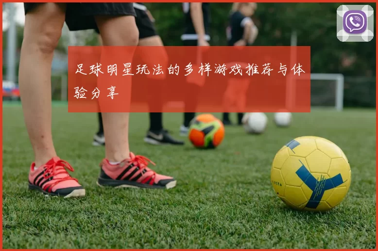足球明星玩法的多样游戏推荐与体验分享