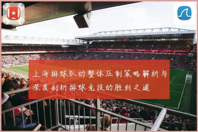 上海排球队的整体压制策略解析与深度剖析排球竞技的胜利之道