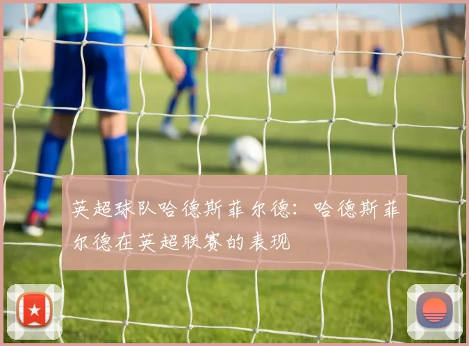 英超球队哈德斯菲尔德：哈德斯菲尔德在英超联赛的表现