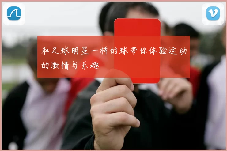和足球明星一样的球带你体验运动的激情与乐趣