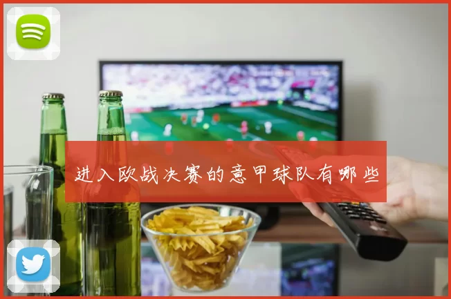 进入欧战决赛的意甲球队有哪些