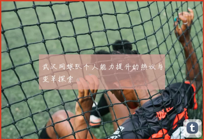 武汉网球队个人能力提升的热议与变革探索
