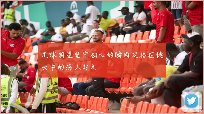 足球明星坚守初心的瞬间定格在镜头中的感人时刻