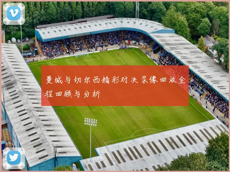 曼城与切尔西精彩对决录像回放全程回顾与分析