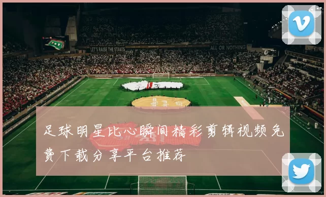 足球明星比心瞬间精彩剪辑视频免费下载分享平台推荐