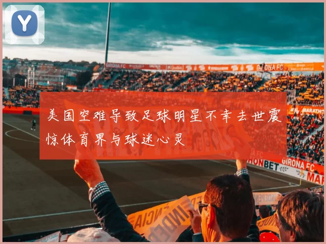 美国空难导致足球明星不幸去世震惊体育界与球迷心灵