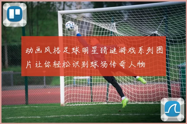 动画风格足球明星猜谜游戏系列图片让你轻松识别球场传奇人物