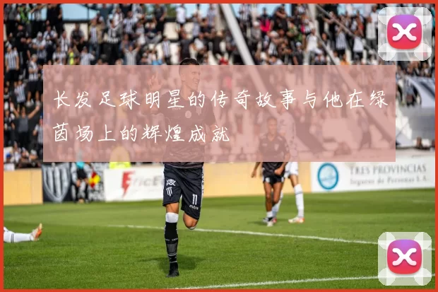 长发足球明星的传奇故事与他在绿茵场上的辉煌成就