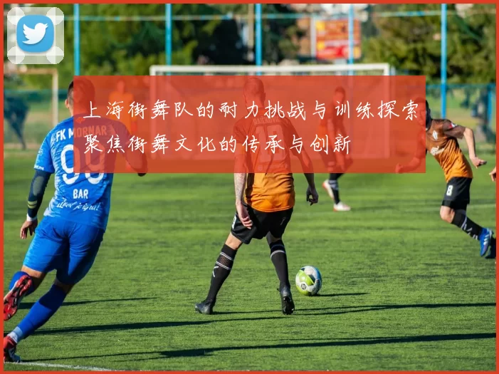 上海街舞队的耐力挑战与训练探索聚焦街舞文化的传承与创新