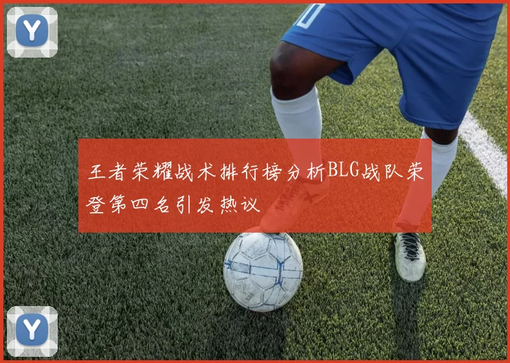 王者荣耀战术排行榜分析BLG战队荣登第四名引发热议