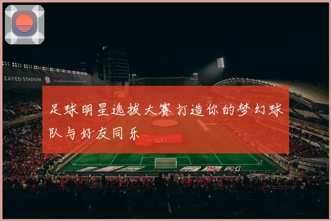 足球明星选拔大赛打造你的梦幻球队与好友同乐