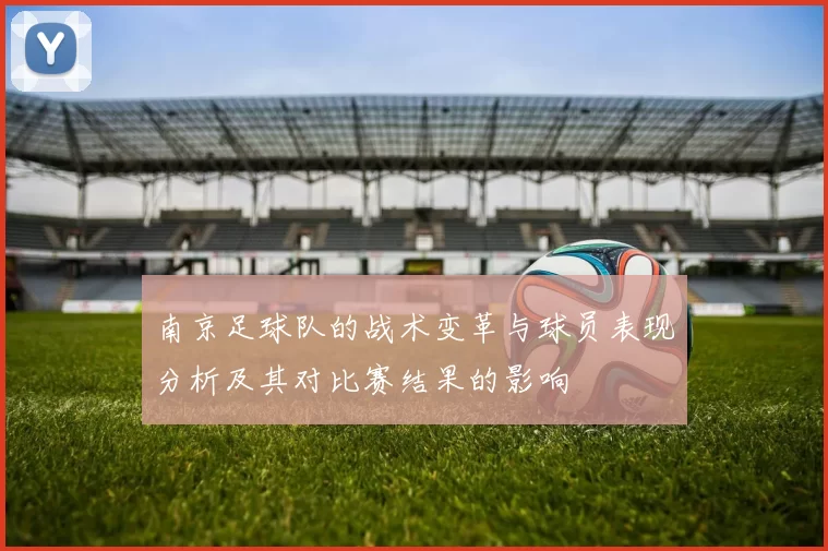 南京足球队的战术变革与球员表现分析及其对比赛结果的影响