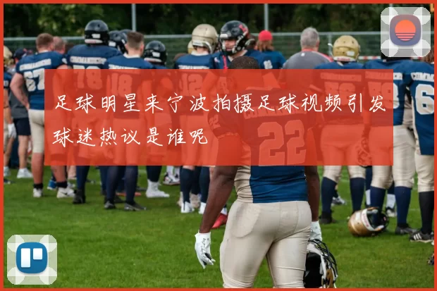 足球明星来宁波拍摄足球视频引发球迷热议是谁呢