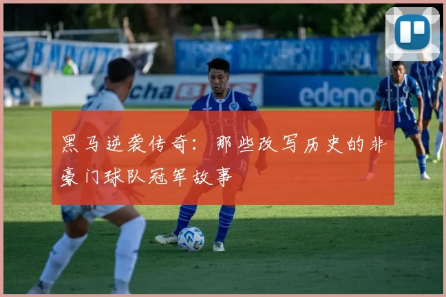 黑马逆袭传奇：那些改写历史的非豪门球队冠军故事