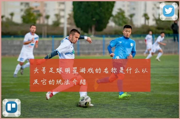 头号足球明星游戏的名称是什么以及它的玩法介绍