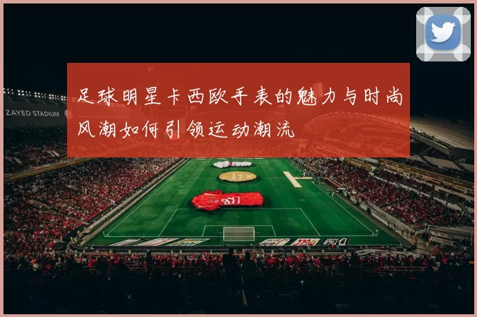 足球明星卡西欧手表的魅力与时尚风潮如何引领运动潮流