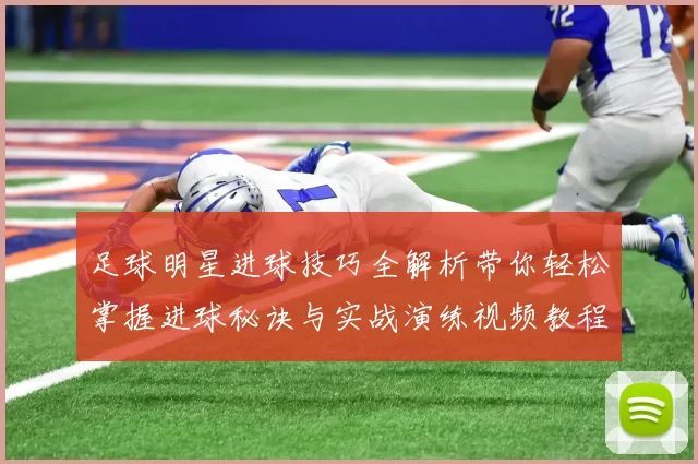 足球明星进球技巧全解析带你轻松掌握进球秘诀与实战演练视频教程