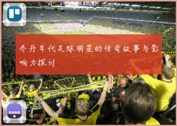 乔丹年代足球明星的传奇故事与影响力探讨