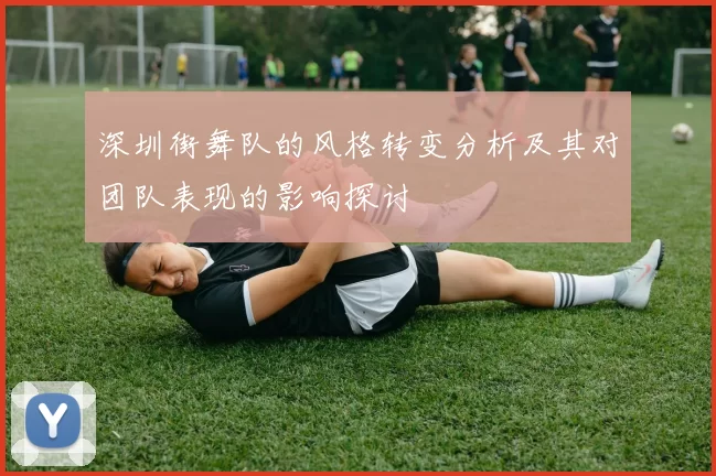 深圳街舞队的风格转变分析及其对团队表现的影响探讨