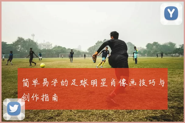 简单易学的足球明星肖像画技巧与创作指南