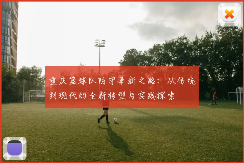 重庆篮球队防守革新之路：从传统到现代的全新转型与实践探索