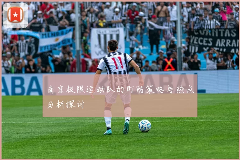 南京极限运动队的盯防策略与热点分析探讨