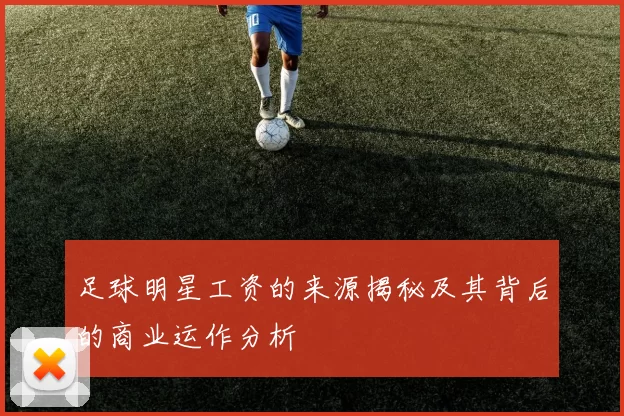 足球明星工资的来源揭秘及其背后的商业运作分析